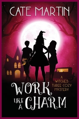 Work Like a Charm: A Witches Three Cozy Mystery by Martin, Cate