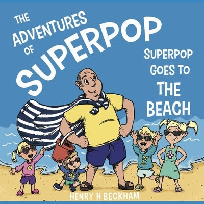 The Adventures of Superpop: Superpop Goes to the Beach by Beckham, Henry H.