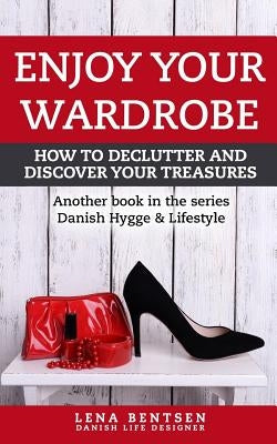 Enjoy Your Wardrobe: How to Declutter and Discover Your Treasures by Bentsen, Lena