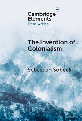The Invention of Colonialism: Richard Hakluyt and Medieval Travel Writing by Sobecki, Sebastian