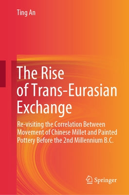 The Rise of Trans-Eurasian Exchange: Re-Visiting the Correlation Between Movement of Chinese Millet and Painted Pottery Before the 2nd Millennium B.C. by An, Ting