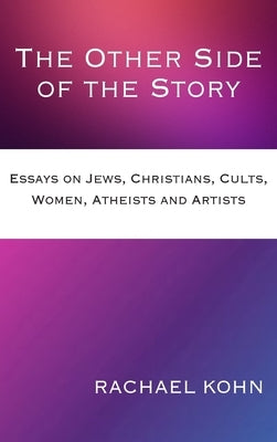 The Other Side of the Story: Essays on Jews, Christians, Cults, Women, Atheists and Artists by Kohn, Rachael