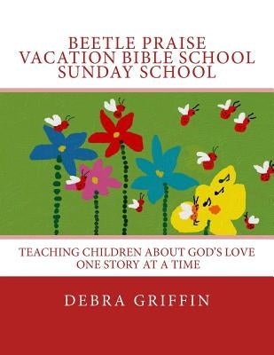 Beetle Praise: Vacation Bible School / Sunday School: Teaching Children About God's Love One Story At A TIme by Griffin, Debra Ann