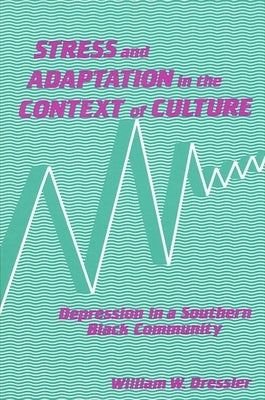 Stress and Adaptation in the Context of Culture: Depression in a Southern Black Community by Dressler, William W.