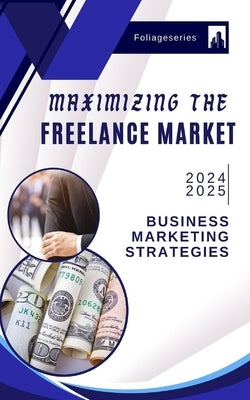 Maximizing The Freelance Market: Digital pathway to wealth by Series, Foliage