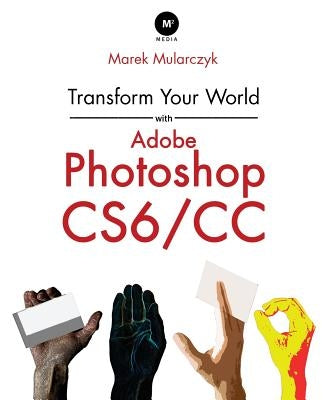 Transform Your World with Adobe Photoshop Cs6/CC by Mularczyk, Marek