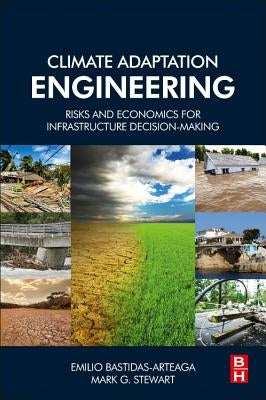 Climate Adaptation Engineering: Risks and Economics for Infrastructure Decision-Making by Bastidas-Arteaga, Emilio