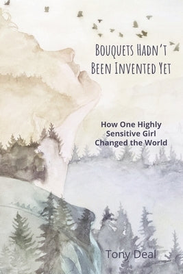 Bouquets Hadn't Been Invented Yet: How One Highly Sensitive Girl Changed the World by Deal, Tony