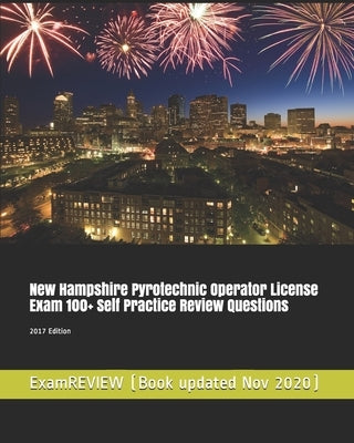 New Hampshire Pyrotechnic Operator License Exam 100+ Self Practice Review Questions 2017 Edition by Examreview