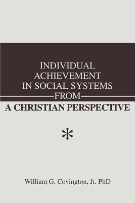 Individual Achievement in Social Systems From a Christian Perspective by Covington, William G.