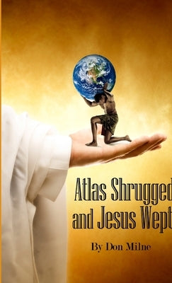 Atlas Shrugged and Jesus Wept by Milne, Don