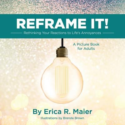 Reframe It!: Rethinking Your Reactions to Life's Annoyances by Maier, Erica R.
