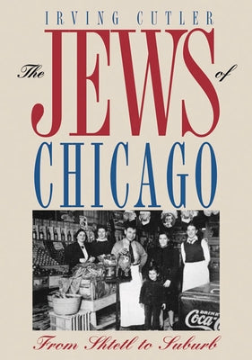 The Jews of Chicago: From Shtetl to Suburb by Cutler, Irving