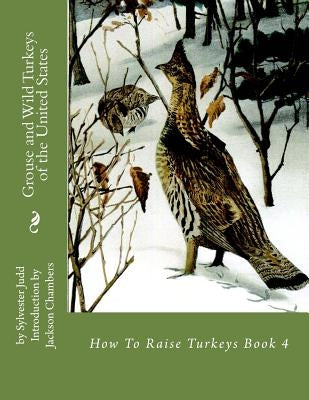 Grouse and Wild Turkeys of the United States: How To Raise Turkeys Book 4 by Chambers, Jackson