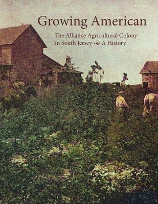 Growing American: The Alliance Agricultural Colony in South Jersey by Kinsella, Tom