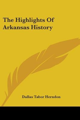 The Highlights Of Arkansas History by Herndon, Dallas Tabor