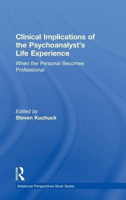 Clinical Implications of the Psychoanalyst's Life Experience: When the Personal Becomes Professional by Kuchuck, Steven