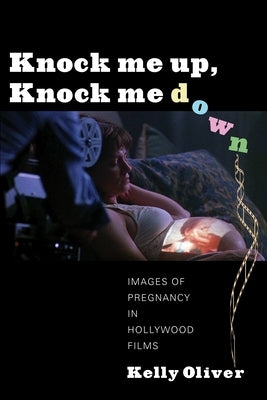 Knock Me Up, Knock Me Down: Images of Pregnancy in Hollywood Films by Oliver, Kelly