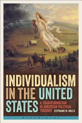 Individualism in the United States: A Transformation in American Political Thought by Walls, Stephanie M.