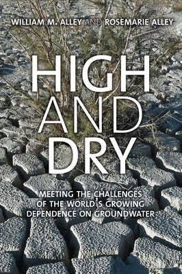 High and Dry: Meeting the Challenges of the World's Growing Dependence on Groundwater by Alley, William M.