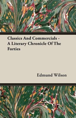 Classics and Commercials - A Literary Chronicle of the Forties by Wilson, Edmund