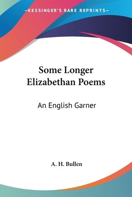 Some Longer Elizabethan Poems: An English Garner by Bullen, A. H.