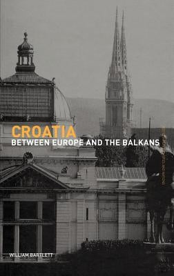 Croatia: Between Europe and the Balkans by Bartlett, William