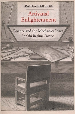 Artisanal Enlightenment: Science and the Mechanical Arts in Old Regime France by Bertucci, Paola