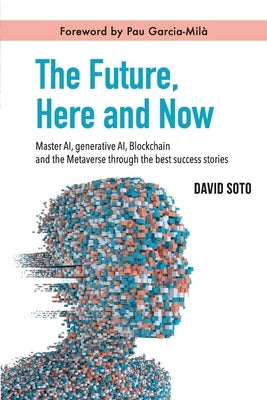 The Future, Here and Now: Master AI, Generative AI, Blockchain, and the Metaverse Through the Best Success Stories by García-Milá, Pau