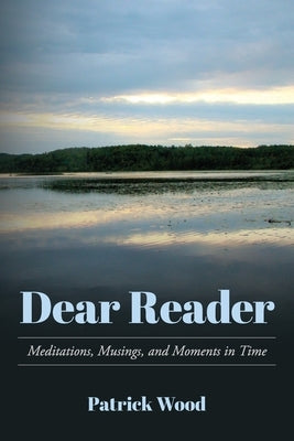 Dear Reader: Meditations, Musings, and Moments in Time by Wood, Patrick