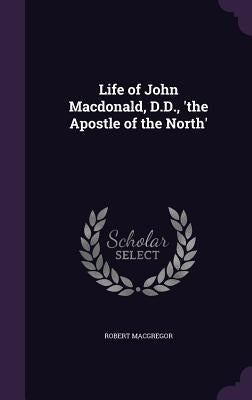 Life of John Macdonald, D.D., 'the Apostle of the North' by MacGregor, Robert