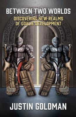 Between Two Worlds: Discovering New Realms of Goalie Development by Koentges, Chris