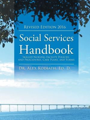 Social Services Handbook: Skilled Nursing Facility Policies and Procedures, Care Plans, and Forms by Kodiath, Ed D. Alex