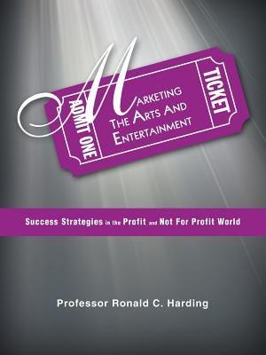 Marketing the Arts and Entertainment: Success Strategies in the Profit and Not for Profit World by Harding, Ronald C.