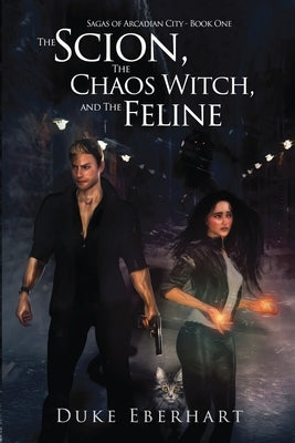 The Scion, the Chaos Witch, and the Feline (Sagas of Arcadian City - Book One) by Eberhart, Duke
