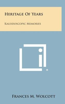 Heritage of Years: Kaleidoscopic Memories by Wolcott, Frances M.