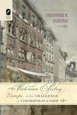 Victorian Poetry, Europe, and the Challenge of Cosmopolitanism by Keirstead, Christopher M.