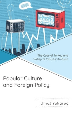 Popular Culture and Foreign Policy: The Case of Turkey and Valley of Wolves: Ambush by Yukaruç, Umut