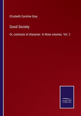 Good Society: Or, contrasts of character. In three volumes. Vol. 2 by Grey, Elizabeth Caroline