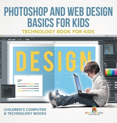 Photoshop and Web Design Basics for Kids - Technology Book for Kids Children's Computer & Technology Books by Baby Professor