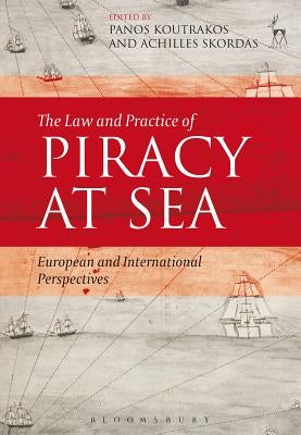 The Law and Practice of Piracy at Sea: European and International Perspectives by Koutrakos, Panos