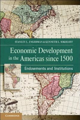 Economic Development in the Americas Since 1500: Endowments and Institutions by Engerman, Stanley L.