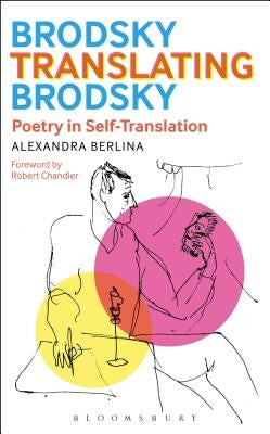 Brodsky Translating Brodsky: Poetry in Self-Translation by Berlina, Alexandra