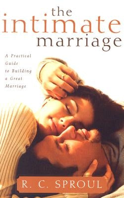 The Intimate Marriage: A Practical Guide to Building a Great Marriage by Sproul, R. C.