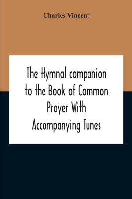 The Hymnal Companion To The Book Of Common Prayer With Accompanying Tunes by Vincent, Charles