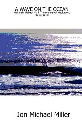 A Wave on the Ocean: Maharishi Mahesh Yogi, Transcendental Meditation, Mallory & Me by Miller, Jon Michael