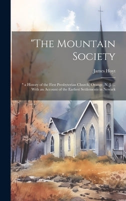 "The Mountain Society: " a History of the First Presbyterian Church, Orange, N. J. ... With an Account of the Earliest Settlements in Newark by Hoyt, James