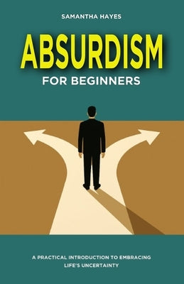 Absurdism for Beginners: A Practical Introduction to Embracing Life's Uncertainty by Hayes, Samantha