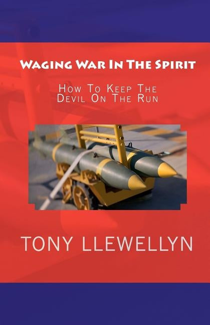 Waging War In The Spirit: How To Keep The Devil On The Run by Llewellyn, Tony