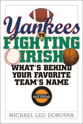 Yankees to Fighting Irish: What's Behind Your Favorite Team's Name by Donovan, Michael Leo